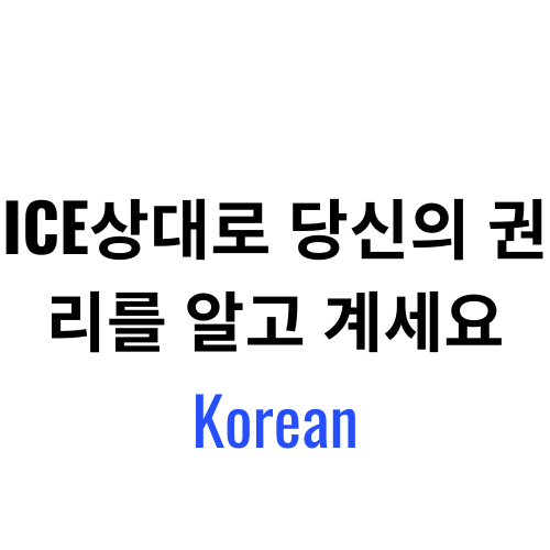ICE상대로 당신의 권리를 알고 계세요. – Korean.